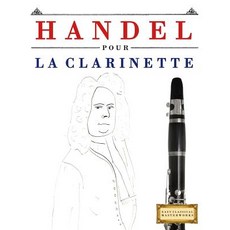 Handel Pour La Clarinette: 10 Pi�ces Faciles Pour La Clarinette D�butant Livre Paperback, Createspace Independent Publishing Platform