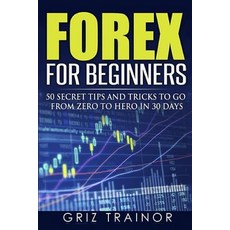 Forex for Beginners: 50 Secret Tips and Tricks to Go from Zero to Hero in 30 Days Paperback, Createspace Independent Publishing Platform