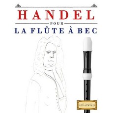 Handel Pour La Fl�te � Bec: 10 Pi�ces Faciles Pour La Fl�te � Bec D�butant Livre Paperback, Createspace Independent Publishing Platform