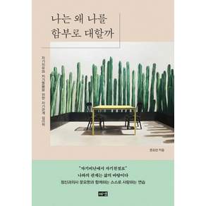 나는 왜 나를 함부로 대할까: 자기치유와 자기돌봄을 위한 자기관계 심리학