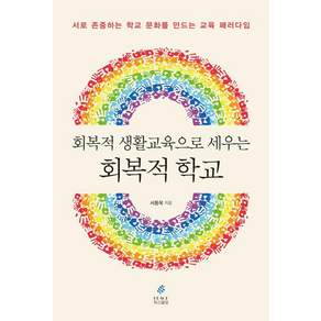 [피스빌딩]회복적 생활교육으로 세우는 회복적 학교 : 서로 존중하는 학교 문화를 만드는 교육 패러다임