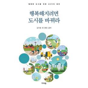 행복해지려면 도시를 바꿔라 : 행복한 도시를 위한 46가지 제안