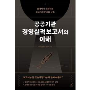 [월요일의꿈]공공기관 경영실적보고서의 이해 : 평가자가 신뢰하는 보고서의 논리와 구조