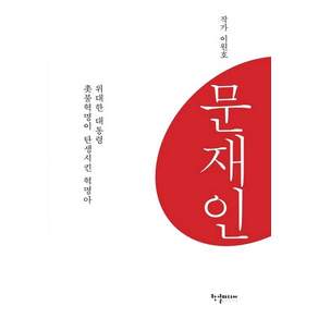 문재인:위대한 대통령 촛불혁명이 탄생시킨 혁명아