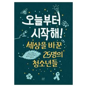 오늘부터 시작해! : 세상을 바꾼 25명의 청소년들