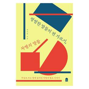 평범한 말들의 편 가르기 차별의 말들 : 무심코 쓰는 말에 숨겨진 차별과 혐오 이야기