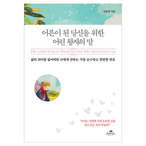 어른이 된 당신을 위한 어린 왕자의 말:삶의 의미를 잃어버린 나에게 전하는 가장 순수하고 찬란한 위로