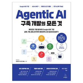 Agentic AI 구축 개발의 모든 것:에이전트 구동 원리부터 Google ADK 기반 설계 구현 운영 평가까지 에이전틱 AI 한 권으로 완성하기