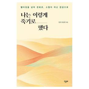 나는 이렇게 죽기로 했다 : 웰다잉을 넘어 천화로 소멸이 아닌 완성으로