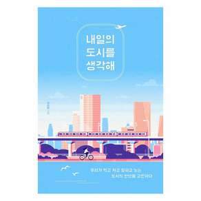 [북트리거]내일의 도시를 생각해 : 우리가 먹고 자고 일하고 노는 도시의 안녕을 고민하다
