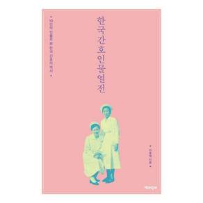 [책과함께]한국간호인물열전 : 10인의 인물로 본 한국 간호의 역사