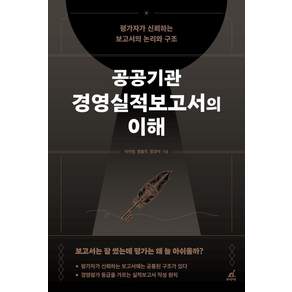 [월요일의꿈]공공기관 경영실적보고서의 이해 : 평가자가 신뢰하는 보고서의 논리와 구조