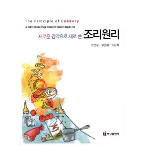 새로운 감각으로 새로 쓴 조리원리:식품의 원리와 원칙을 체계화하여 이해하기 쉽도록 구성