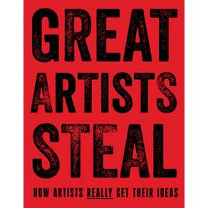 Great Artists Steal:How Artists Really Get Their Ideas