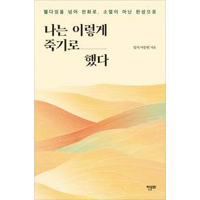 나는 이렇게 죽기로 했다:웰다잉을 넘어 천화로 소멸이 아닌 완성으로