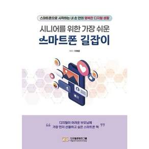 시니어를 위한 가장 쉬운 스마트폰 길잡이:스마트폰으로 시작하는 내 손 안의 행복한 디지털 생활