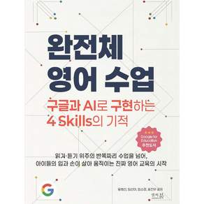 완전체 영어 수업: 구글과 AI로 구현하는 4 Skills의 기적:읽기·듣기 위주의 반쪽짜리 수업을 넘어 아이들의 입과 손이 살아 움직이는 진짜 영어 교육의 시작