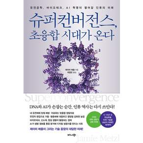 슈퍼컨버전스 초융합 시대가 온다:유전공학 바이오테크 AI 혁명이 열어갈 인류의 미래