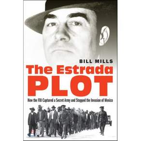 The Estrada Plot: How the FBI Captured a Secret Army and Stopped the Invasion of Mexico
