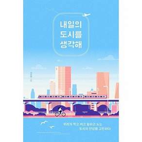 내일의 도시를 생각해:우리가 먹고 자고 일하고 노는 도시의 안녕을 고민하다