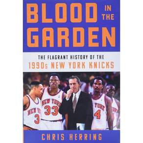 Blood in the Garden: The Flagrant History of the 1990s New York Knicks : The Flagrant H...