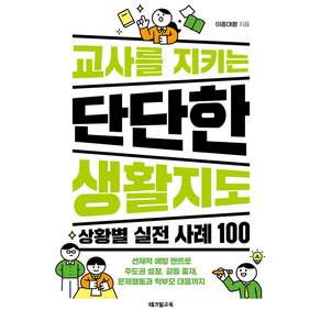 [테크빌교육]교사를 지키는 단단한 생활지도: 상황별 실전 사례 100 선제적 예방 멘트로 주도권 설정 갈등 중재 문제행동과 학부모 대응까지