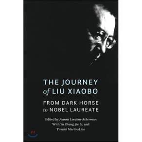 The Journey of Liu Xiaobo: From Dark Horse to Nobel Laureate : From Dark Horse to Nobel Laureate