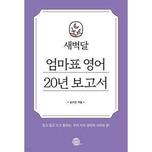 새벽달 엄마표 영어 20년 보고서:읽고 듣고 쓰고 말하는 우리 아이 영어의 시작과 끝!, 남수진, 롱테일북스