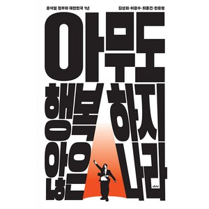 아무도 행복하지 않은 나라 : 윤석열 정부와 대한민국 1년, 메디치미디어, 김성회 이광수 최종건 한윤형