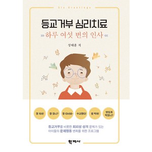 등교거부 심리치료 : 하루 여섯 번의 인사, 학지사, 성태훈