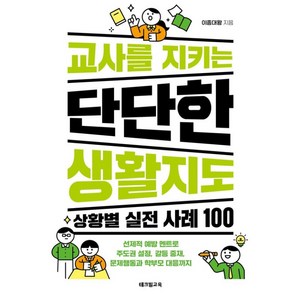 [테크빌교육]교사를 지키는 단단한 생활지도: 상황별 실전 사례 100 선제적 예방 멘트로 주도권 설정 갈등 중재 문제행동과 학부모 대응까지, 테크빌교육, 이종혁