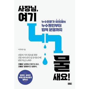 사장님 여기 물 새요!: 누수전문가 이의재의 누수원인부터 법적 분쟁까지, 창해, 이의재