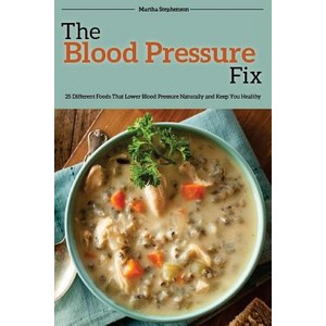 The Blood Pressure Fix: 25 Different Foods That Lower Blood Pressure Naturally and Keep You Healthy P..., Createspace Independent Publishing Platform