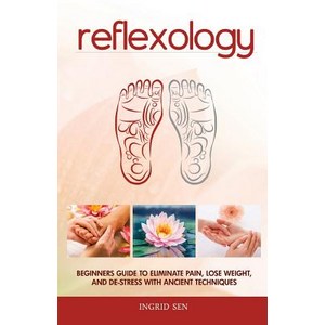 Reflexology: Beginners Guide to Eliminate Pain Lose Weight and de-Stress with Ancient Techniques Pap..., Createspace Independent Publishing Platform