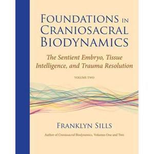 Foundations in Craniosacral Biodynamics: The Sentient Embryo Tissue Intelligence and Trauma Resolution, North Atlantic Books