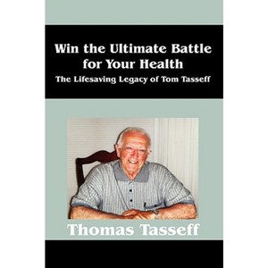 Win the Ultimate Battle for Your Health: The Lifesaving Legacy of Tom Tasseff Paperback, Outskirts Press