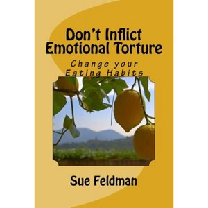 Don't Inflict Emotional Torture: Change Your Eating Habits Paperback, Createspace Independent Publishing Platform
