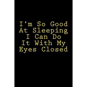 I'm So Good at Sleeping I Can Do It with My Eyes Closed: Notebook Paperback, Createspace Independent Publishing Platform