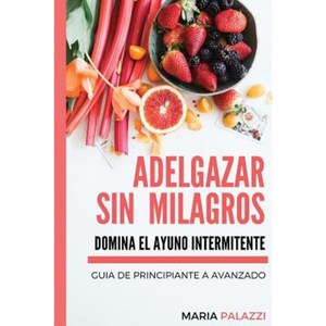 Adelgazar Sin Milagros: Domina El Ayuno Intermitente: Guia de Principiante a Avanzado Paperback, Createspace Independent Publishing Platform