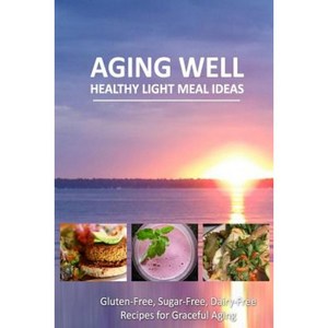 Aging Well - Healthy Light Meal Ideas: Easy and Tasty Low-Carb Recipes for Healthy Aging Paperback, Createspace