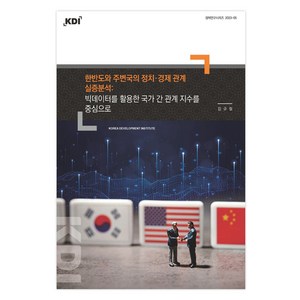 한반도와 주변국의 정치·경제 관계 실증분석 : 빅데이터를 활용한 국가 간 관계 지수를 중심으로, 김규철, 한국개발연구원