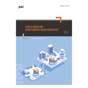 산업단지 특성에 따른 외국인직접투자의 생산성 파급효과 연구, 송영관, 한국개발연구원