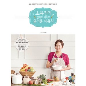 소유진의 엄마도 아이도 즐거운 이유식:쉽고 빠르게 뚝딱! 내 아이가 잘 먹어 준 영양 만점 레시피, 길벗