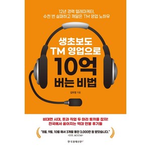 생초보도 TM 영업으로 10억 버는 비법: 12년 경력 텔레마케터 수천 번 실패하고 깨달은 TM 영업 노하우, 김우창, 한국경제신문아이