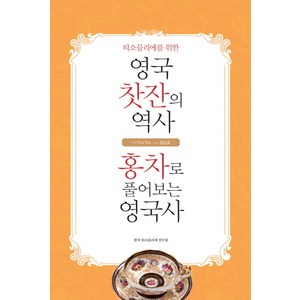 티소믈리에를 위한 영국 찻잔의 역사 홍차로 풀어보는 영국사:홍차로 풀어보는 영국사, 한국티소믈리에연구원, Cha Tea 저