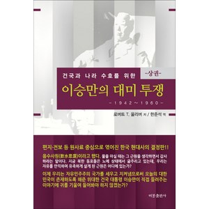 건국과 나라 수호를 위한 이승만의 대미투쟁(상): 1942-1960, 비봉출판사, 로버트 T. 올리버 저/한준석 역