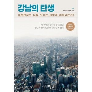 강남의 탄생 : 대한민국의 심장 도시는 어떻게 태어났는가?, 미지북스, 한종수,강희용 공저