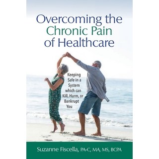 Overcoming the Chronic Pain of Healthcare: Keeping Safe in a System which can Kill Harm or Bankrup... 平裝版, Patient Best, LLC, 英文