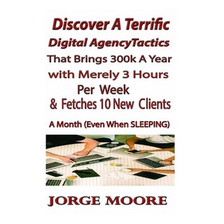(英文圖書) Discover A Terrific Digital Agency Tactics That Brings 300k A year With Merely 3 hours Per We... 平裝版, Independently Published, 英文