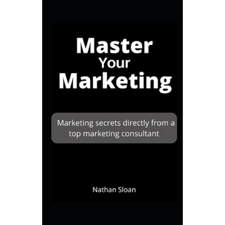 Master Your Marketing: Marketing secrets directly from a top marketing consultant 平裝版, Independently Published, 英文